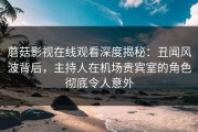 蘑菇影视在线观看深度揭秘：丑闻风波背后，主持人在机场贵宾室的角色彻底令人意外