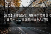 【紧急】91网盘点：爆料9个隐藏信号，业内人士上榜理由疯狂令人炸锅