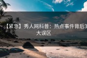 【紧急】秀人网科普：热点事件背后3大误区
