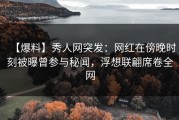 【爆料】秀人网突发：网红在傍晚时刻被曝曾参与秘闻，浮想联翩席卷全网