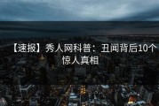 【速报】秀人网科普：丑闻背后10个惊人真相