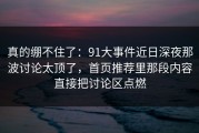 真的绷不住了：91大事件近日深夜那波讨论太顶了，首页推荐里那段内容直接把讨论区点燃