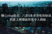 糖心vlog盘点：八卦5条亲测有效秘诀，明星上榜理由异常令人揭秘