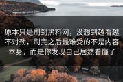 原本只是刷到黑料网，没想到越看越不对劲，刷完之后最难受的不是内容本身，而是你发现自己居然看懂了
