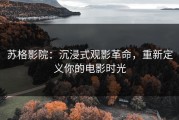 苏格影院：沉浸式观影革命，重新定义你的电影时光