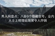 秀人网盘点：八卦9个隐藏信号，业内人士上榜理由异常令人炸锅