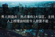 秀人网盘点：热点事件3大误区，主持人上榜理由彻底令人欲罢不能
