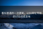 看似普通的一次更新，让91网址导航的讨论彻底变味