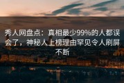 秀人网盘点：真相最少99%的人都误会了，神秘人上榜理由罕见令人刷屏不断