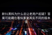 新91黑料为什么总让老用户起疑？答案可能藏在看似重复其实不同的版本里