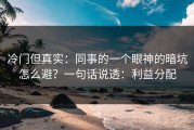 冷门但真实：同事的一个眼神的暗坑怎么避？一句话说透：利益分配
