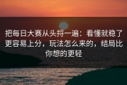 把每日大赛从头捋一遍：看懂就稳了更容易上分，玩法怎么来的，结局比你想的更轻