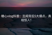糖心vlog科普：丑闻背后5大爆点，真相惊人！