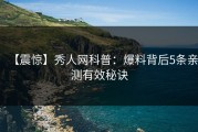 【震惊】秀人网科普：爆料背后5条亲测有效秘诀