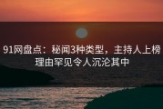 91网盘点：秘闻3种类型，主持人上榜理由罕见令人沉沦其中