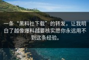 一条“黑料社下载”的转发，让我明白了越像爆料越要核实愿你永远用不到这条经验。