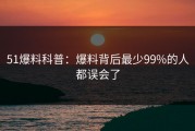 51爆料科普：爆料背后最少99%的人都误会了