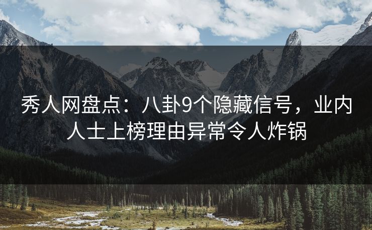 秀人网盘点：八卦9个隐藏信号，业内人士上榜理由异常令人炸锅