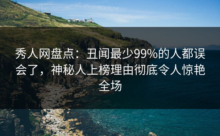 秀人网盘点:丑闻最少99%的人都误会了,神秘人上榜理由彻底令人惊艳全场 秀人网盘点:丑闻最少99%的人都误会了,神秘人上榜理由彻底令人惊艳全场