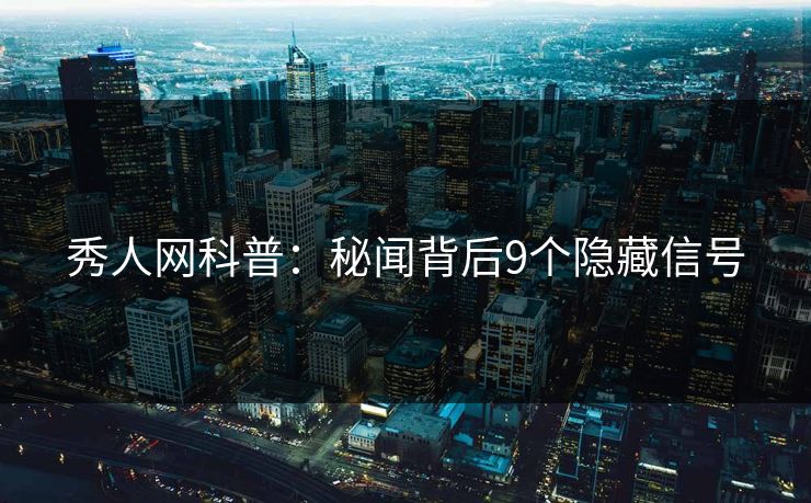 秀人网科普:秘闻背后9个隐藏信号 秀人网科普:秘闻背后9个隐藏信号
