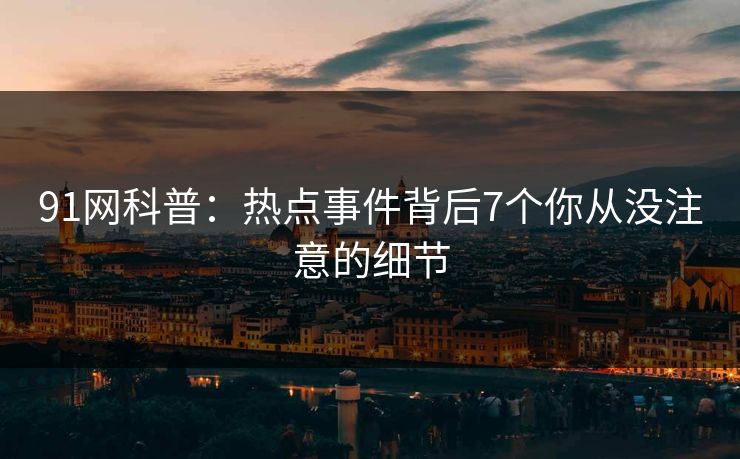 91网科普：热点事件背后7个你从没注意的细节
