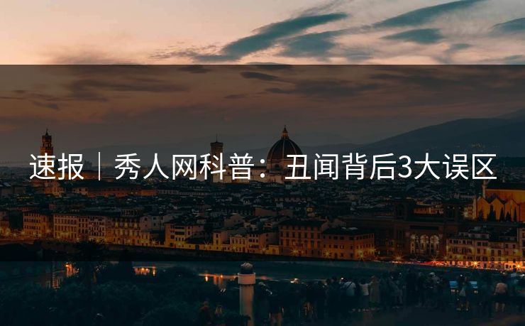 速报｜秀人网科普：丑闻背后3大误区