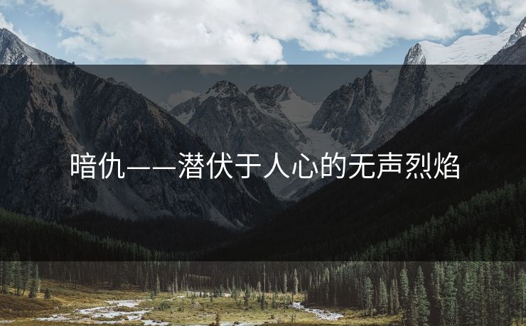 暗仇——潜伏于人心的无声烈焰 暗仇——潜伏于人心的无声烈焰