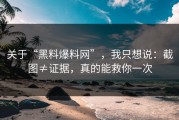 关于“黑料爆料网”，我只想说：截图≠证据，真的能救你一次