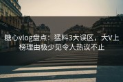 糖心vlog盘点：猛料3大误区，大V上榜理由极少见令人热议不止