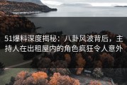 51爆料深度揭秘：八卦风波背后，主持人在出租屋内的角色疯狂令人意外