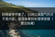 别再被带节奏了，51网让我服气的点不是内容，是版本差别处理得很细（建议收藏）