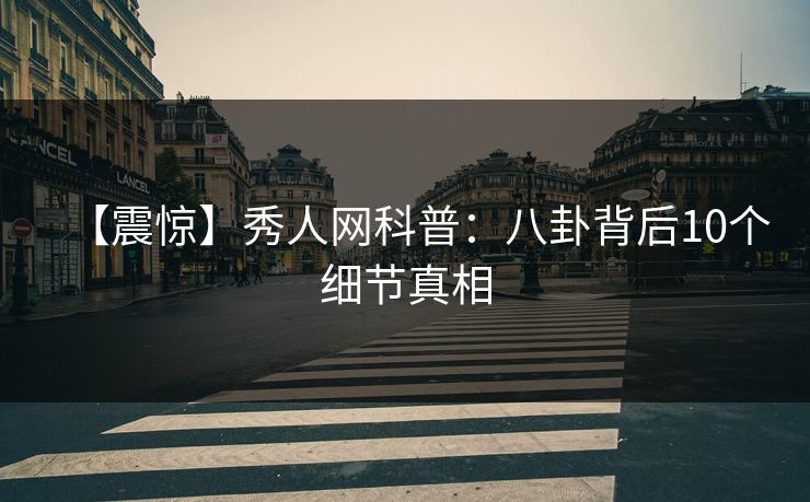 【震惊】秀人网科普:八卦背后10个细节真相 【震惊】秀人网科普:八卦背后10个细节真相