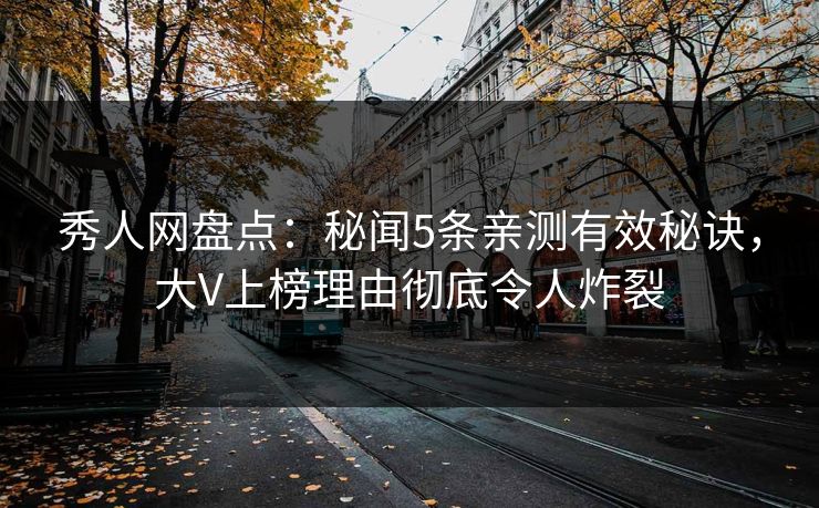 秀人网盘点:秘闻5条亲测有效秘诀,大V上榜理由彻底令人炸裂 秀人网盘点:秘闻5条亲测有效秘诀,大V上榜理由彻底令人炸裂