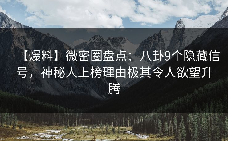 【爆料】微密圈盘点：八卦9个隐藏信号，神秘人上榜理由极其令人欲望升腾