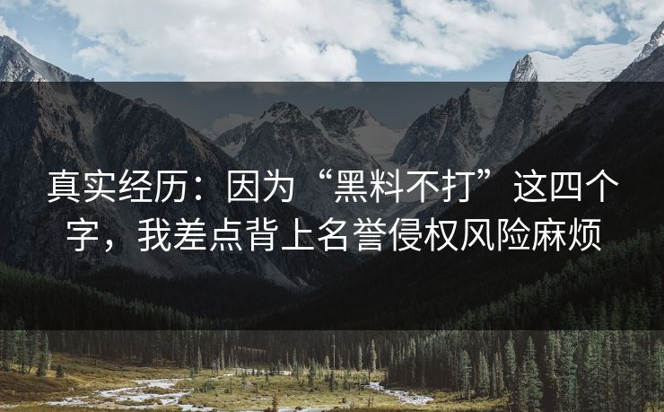 真实经历:因为“黑料不打”这四个字,我差点背上名誉侵权风险麻烦 真实经历:因为“黑料不打”这四个字,我差点背上名誉侵权风险麻烦